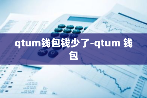 qtum钱包钱少了-qtum 钱包