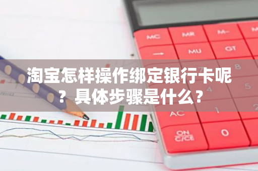 淘宝怎样操作绑定银行卡呢？具体步骤是什么？