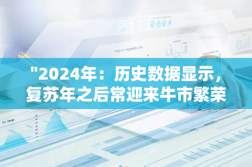 "2024年：历史数据显示，复苏年之后常迎来牛市繁荣"