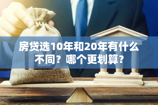 房贷选10年和20年有什么不同？哪个更划算？