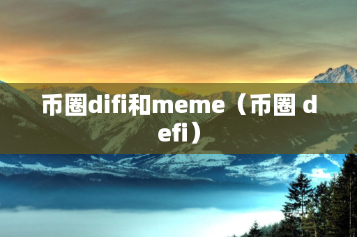 币圈difi和meme（币圈 defi）