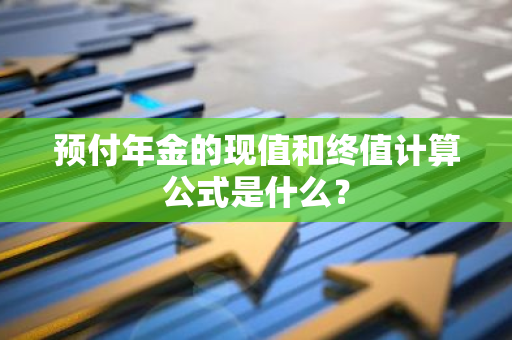 预付年金的现值和终值计算公式是什么？