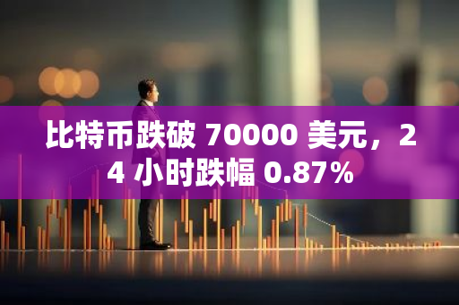 比特币跌破 70000 美元，24 小时跌幅 0.87%