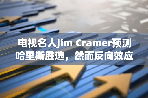 电视名人Jim Cramer预测哈里斯胜选，然而反向效应却使投资者对特朗普获胜持乐观态度