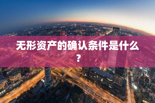 无形资产的确认条件是什么？