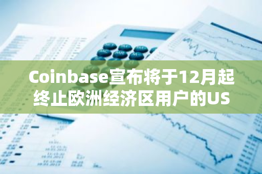 Coinbase宣布将于12月起终止欧洲经济区用户的USDC奖励计划，MiCA法规或成主因