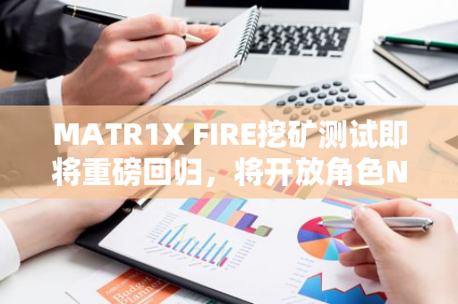 MATR1X FIRE挖矿测试即将重磅回归，将开放角色NFT繁殖