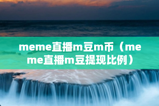 meme直播m豆m币（meme直播m豆提现比例）