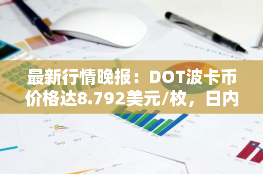 最新行情晚报：DOT波卡币价格达8.792美元/枚，日内跌幅-2.04%