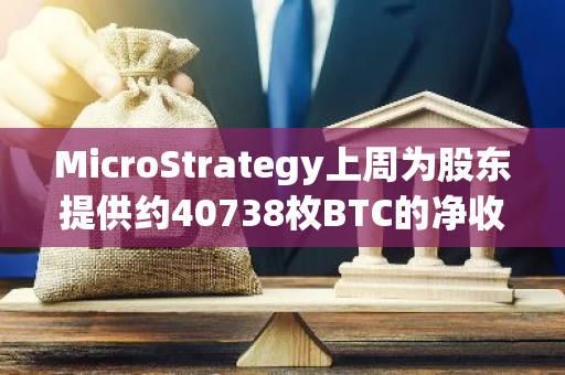 MicroStrategy上周为股东提供约40738枚BTC的净收益