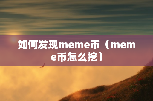 如何发现meme币（meme币怎么挖）