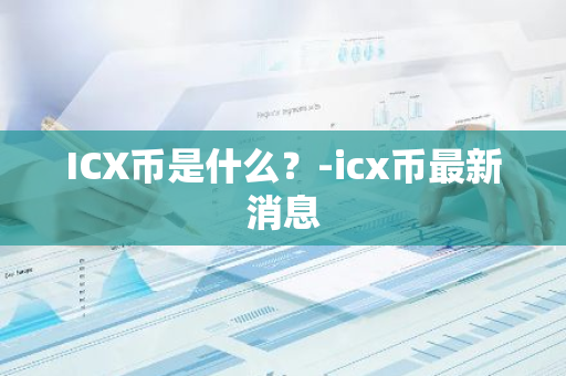 ICX币是什么？-icx币最新消息