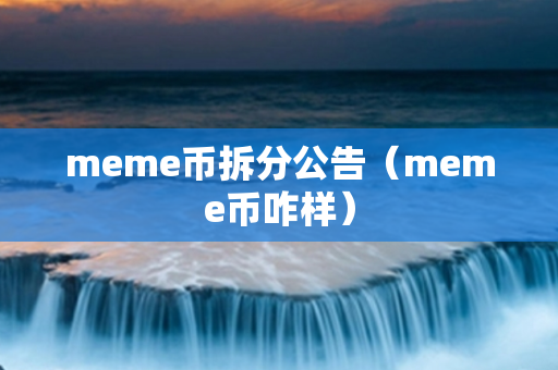 meme币拆分公告（meme币咋样）