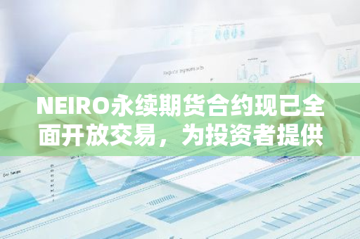 NEIRO永续期货合约现已全面开放交易，为投资者提供更灵活、可持续的交易选择