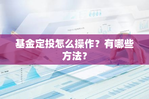 基金定投怎么操作？有哪些方法？