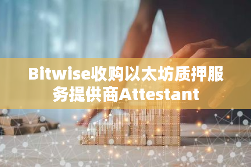 Bitwise收购以太坊质押服务提供商Attestant