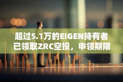 超过5.1万的EIGEN持有者已领取ZRC空投，申领期限将延长至12月