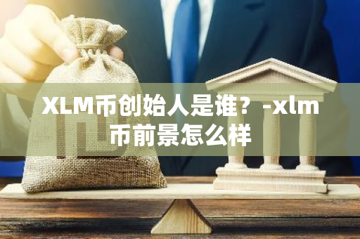 XLM币创始人是谁？-xlm币前景怎么样