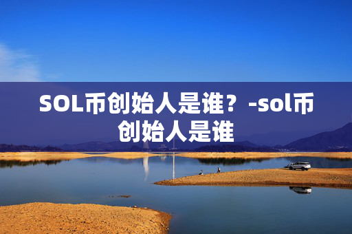 SOL币创始人是谁？-sol币创始人是谁