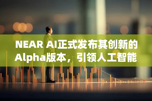 NEAR AI正式发布其创新的Alpha版本，引领人工智能技术的新里程碑