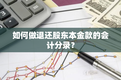 如何做退还股东本金款的会计分录？