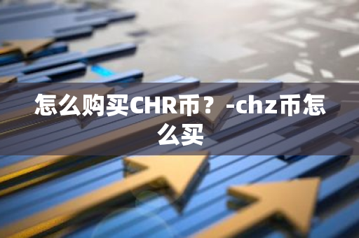 怎么购买CHR币？-chz币怎么买