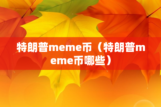 特朗普meme币（特朗普meme币哪些）