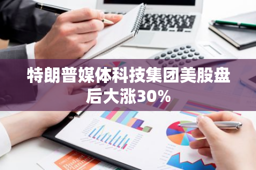 特朗普媒体科技集团美股盘后大涨30%