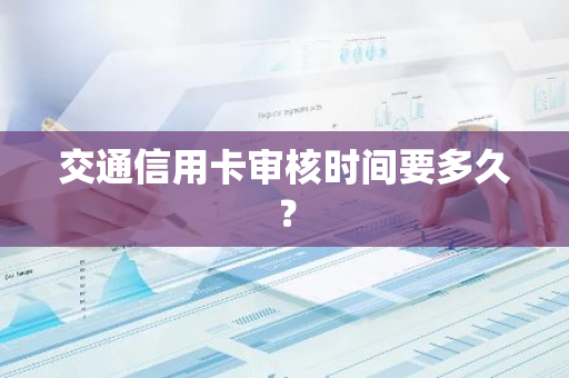 交通信用卡审核时间要多久？