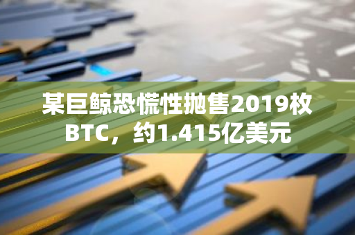 某巨鲸恐慌性抛售2019枚BTC，约1.415亿美元