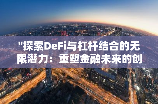 "探索DeFi与杠杆结合的无限潜力：重塑金融未来的创新策略"