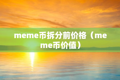 meme币拆分前价格（meme币价值）