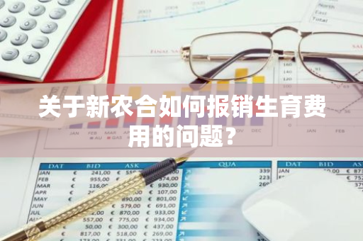 关于新农合如何报销生育费用的问题？