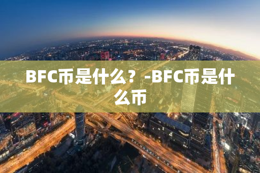 BFC币是什么？-BFC币是什么币