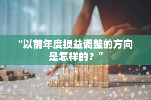 "以前年度损益调整的方向是怎样的？"