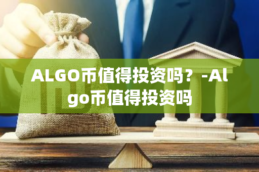 ALGO币值得投资吗？-Algo币值得投资吗