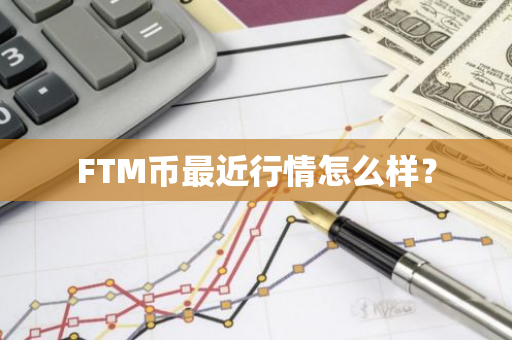 FTM币最近行情怎么样？