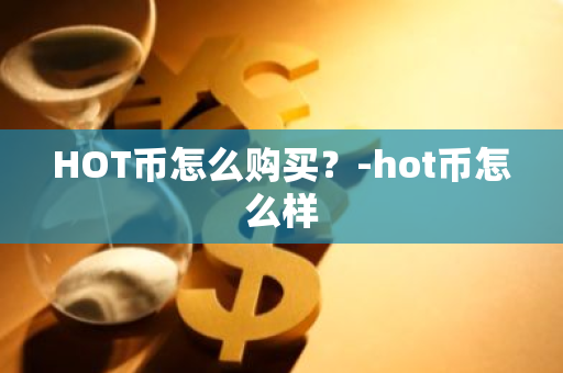 HOT币怎么购买？-hot币怎么样