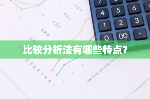 比较分析法有哪些特点？