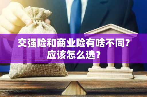 交强险和商业险有啥不同？应该怎么选？