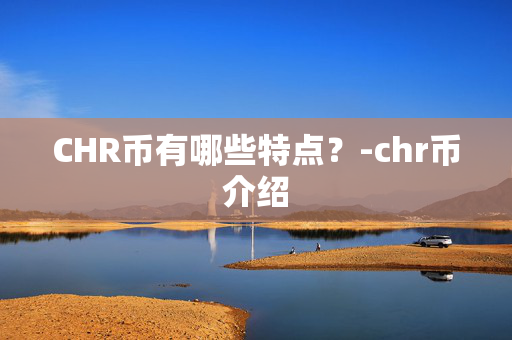 CHR币有哪些特点？-chr币介绍