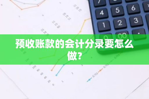 预收账款的会计分录要怎么做？