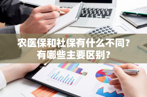 农医保和社保有什么不同？有哪些主要区别？