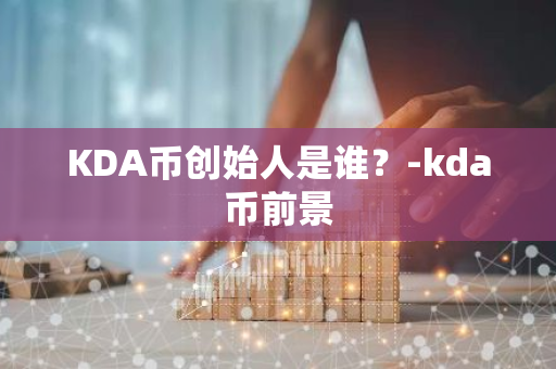 KDA币创始人是谁？-kda币前景