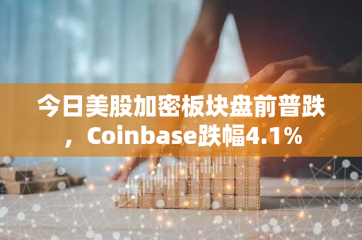 今日美股加密板块盘前普跌，Coinbase跌幅4.1%