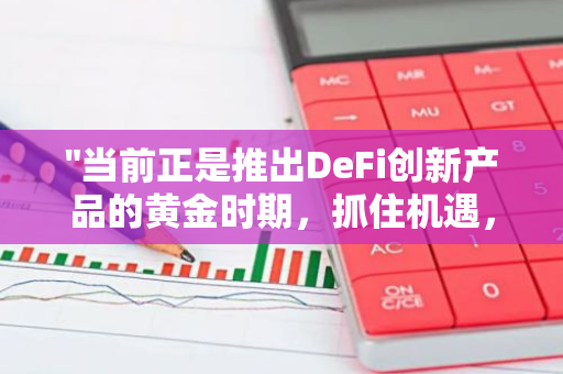 "当前正是推出DeFi创新产品的黄金时期，抓住机遇，引领行业发展潮流"