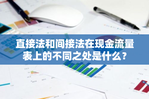 直接法和间接法在现金流量表上的不同之处是什么？