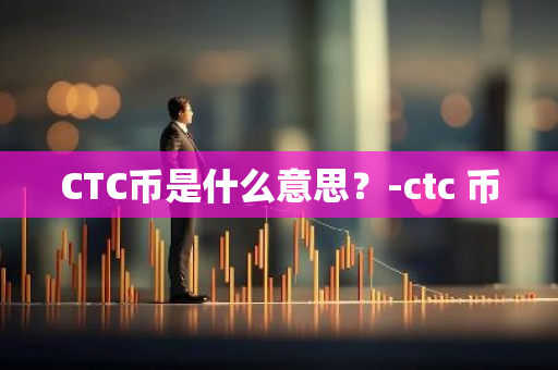 CTC币是什么意思？-ctc 币