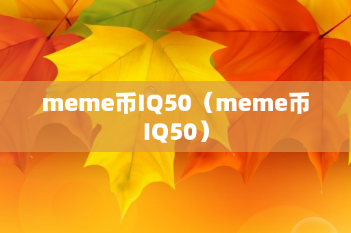 meme币IQ50（meme币IQ50）