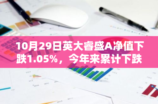 10月29日英大睿盛A净值下跌1.05%，今年来累计下跌0.7%